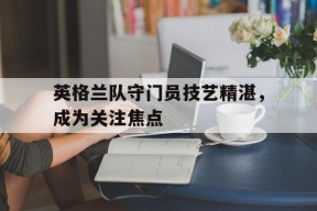金年会官网入口-英格兰足球门将