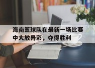 金年会官网-海南篮球队在最新一场比赛中大放异彩，夺得胜利的简单介绍