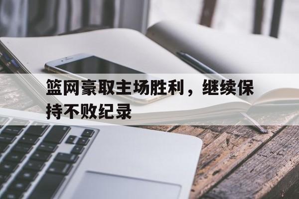 篮网豪取主场胜利，继续保持不败纪录